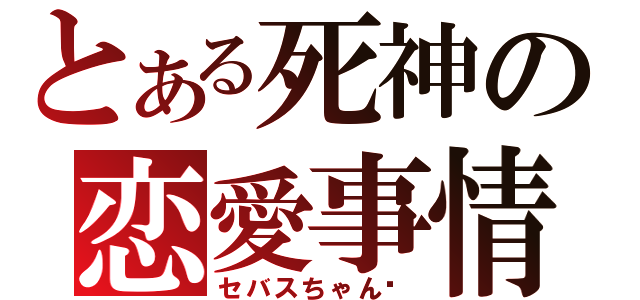 とある死神の恋愛事情（セバスちゃん❤）