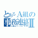 とあるＡ組の事務連絡Ⅱ（★禁止ワード★）