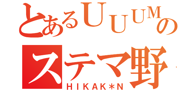 とあるＵＵＵＭのステマ野郎（ＨＩＫＡＫ＊Ｎ）