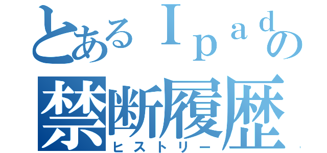 とあるＩｐａｄの禁断履歴（ヒストリー）