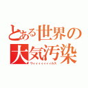 とある世界の大気汚染（ウィィィィィィィルス）