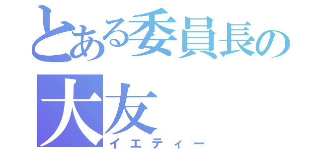 とある委員長の大友（イエティー）