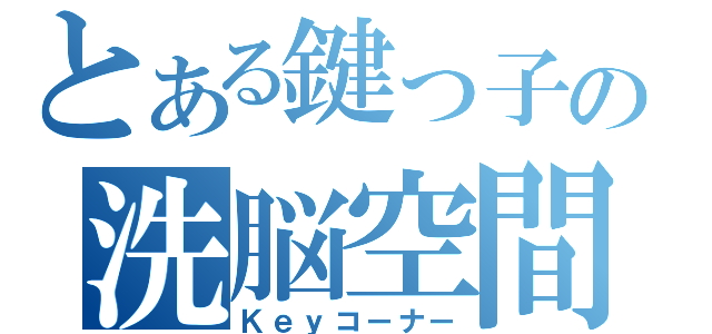 とある鍵っ子の洗脳空間（Ｋｅｙコーナー）