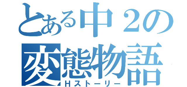 とある中２の変態物語（Ｈストーリー）