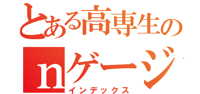 とある高専生のｎゲージ（インデックス）