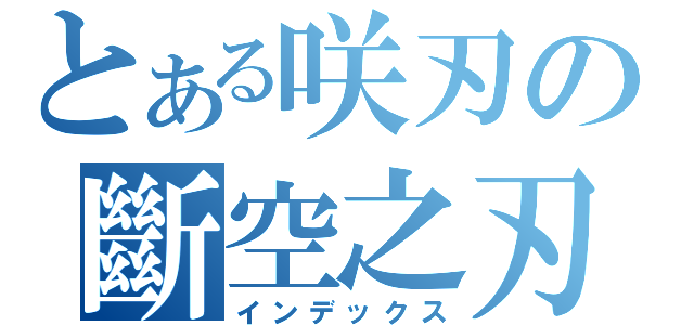 とある咲刃の斷空之刃（インデックス）