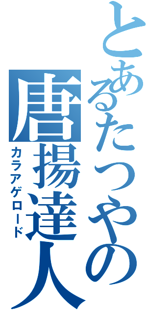 とあるたつやの唐揚達人（カラアゲロード）