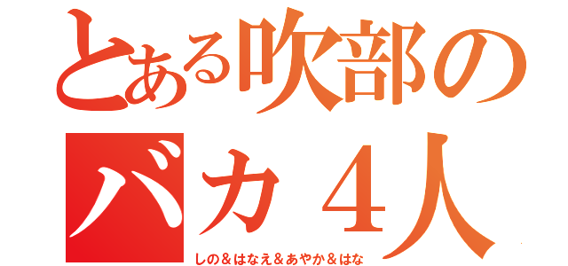 とある吹部のバカ４人（しの＆はなえ＆あやか＆はな）