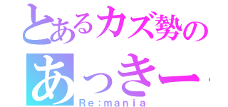 とあるカズ勢のあっきーな（Ｒｅ：ｍａｎｉａ）