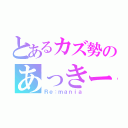 とあるカズ勢のあっきーな（Ｒｅ：ｍａｎｉａ）