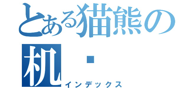 とある猫熊の机场（インデックス）
