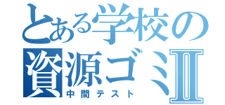 とある学校の資源ゴミⅡ（中間テスト）