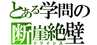 とある学問の断崖絶壁（クライシス）