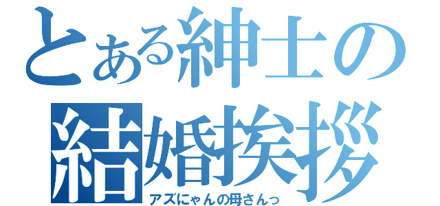 とある紳士の結婚挨拶（アズにゃんの母さんっ）