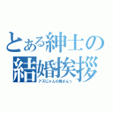 とある紳士の結婚挨拶（アズにゃんの母さんっ）