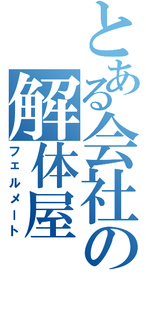 とある会社の解体屋（フェルメート）