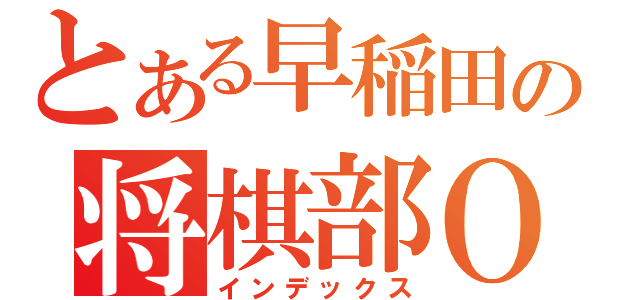 とある早稲田の将棋部ＯＢ（インデックス）