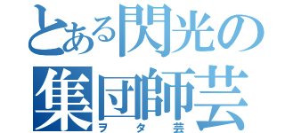 とある閃光の集団師芸（ヲタ芸）