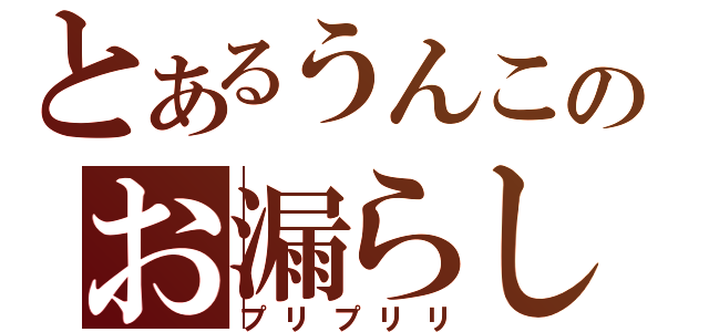 とあるうんこのお漏らし（プリプリリ）