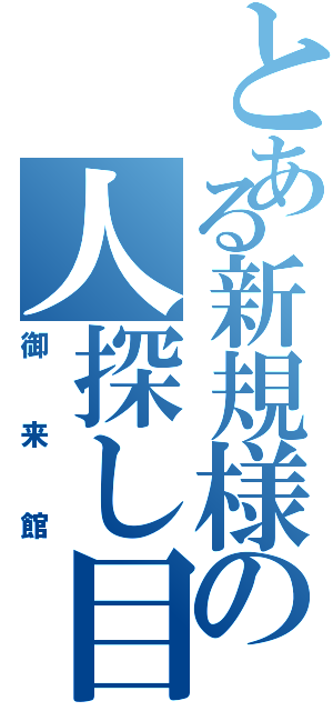 とある新規様の人探し目録（御来館）