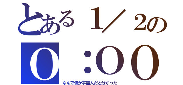 とある１／２のＯ：ＯＯ（なんで僕が宇宙人だと分かった）