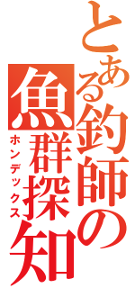 とある釣師の魚群探知機（ホンデックス）