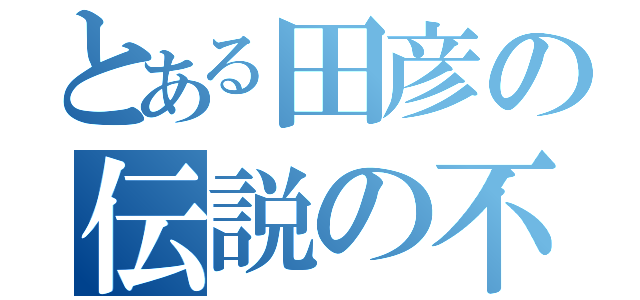 とある田彦の伝説の不良（）