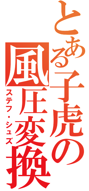 とある子虎の風圧変換（ステフ・シュズ）