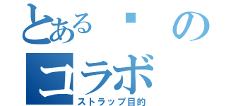 とある✽のコラボ（ストラップ目的）