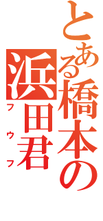 とある橋本の浜田君（フウフ）