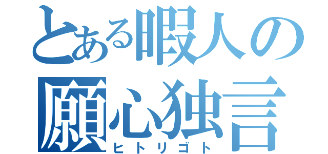 とある暇人の願心独言（ヒトリゴト）