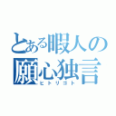 とある暇人の願心独言（ヒトリゴト）