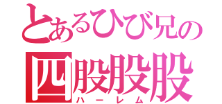 とあるひび兄の四股股股（ハーレム）