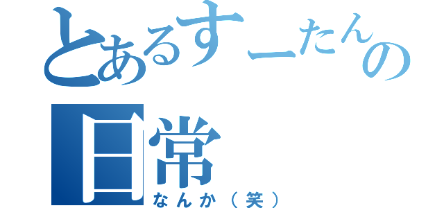 とあるすーたんの日常（なんか（笑））