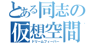 とある同志の仮想空間（ドリームフィーバー）