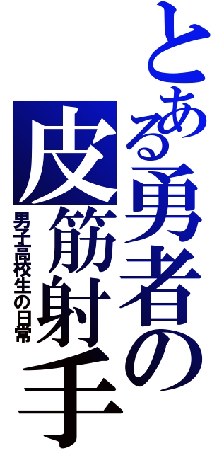 とある勇者の皮筋射手（男子高校生の日常）