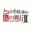 とある小佐妻の伍の異行Ⅱ（世界最大の恐怖）