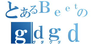 とあるＢｅｅｔｈのｇｄｇｄ放送（グダグダ）