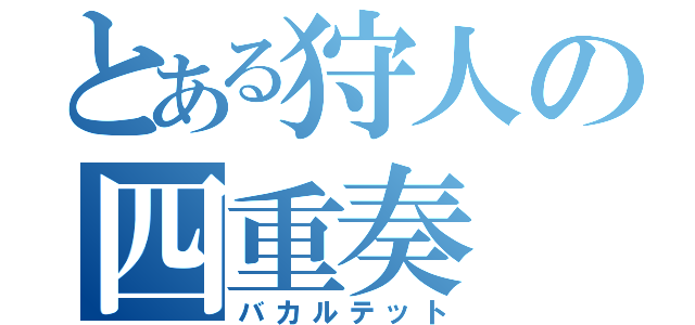 とある狩人の四重奏（バカルテット）