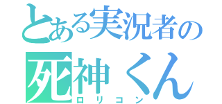 とある実況者の死神くん（ロリコン）