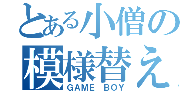 とある小僧の模様替え（ＧＡＭＥ ＢＯＹ）