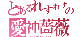 とあるれすれす野郎の愛神薔薇（ｌｏｖｅレボリューション）