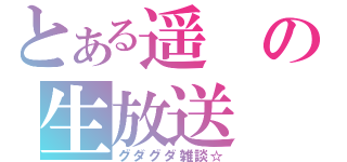 とある遥の生放送（グダグダ雑談☆）