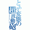 とある変態の超波動砲（メガバズーカ）