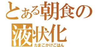 とある朝食の液状化（たまごかけごはん）