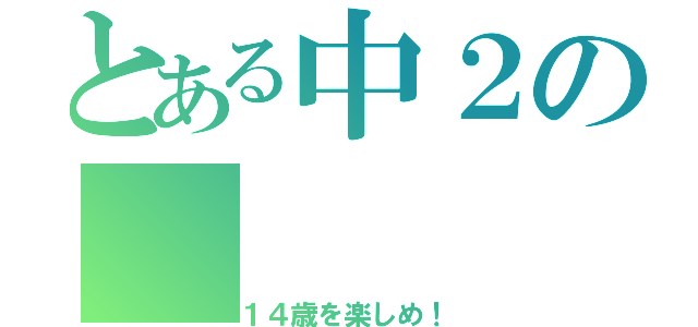 とある中２の（１４歳を楽しめ！）