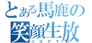 とある馬鹿の笑顔生放（ニコナマ）