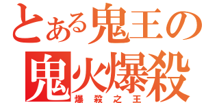 とある鬼王の鬼火爆殺（爆殺之王）