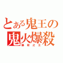 とある鬼王の鬼火爆殺（爆殺之王）