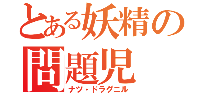 とある妖精の問題児（ナツ・ドラグニル）